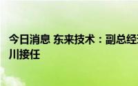 今日消息 东来技术：副总经理、财务总监余东文辞职，卢大川接任