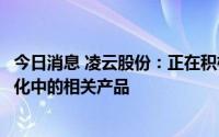 今日消息 凌云股份：正在积极开发主机厂电池包与底盘一体化中的相关产品