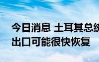 今日消息 土耳其总统府发言人：乌克兰谷物出口可能很快恢复