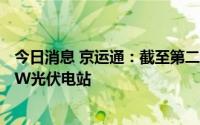 今日消息 京运通：截至第二季度末，公司持有运营约1.25GW光伏电站