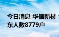今日消息 华信新材：截至7月20日，公司股东人数8779户