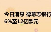 今日消息 德意志银行第二季度净利润同比增46%至12亿欧元