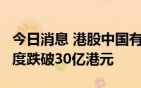 今日消息 港股中国有赞一度跌超8%，市值一度跌破30亿港元