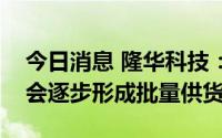 今日消息 隆华科技：光伏领域HJT电池靶材会逐步形成批量供货
