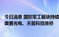 今日消息 国防军工板块持续走高，航新科技拉升涨超18%，奥普光电、天箭科技涨停