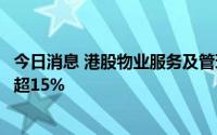 今日消息 港股物业服务及管理板块持续下挫，碧桂园服务跌超15%