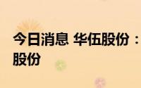 今日消息 华伍股份：实控人近期减持1%公司股份