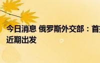 今日消息 俄罗斯外交部：首批装载有乌克兰粮食的船只将于近期出发