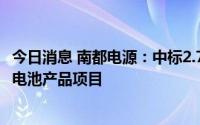 今日消息 南都电源：中标2.72亿元中国铁塔备电用磷酸铁锂电池产品项目
