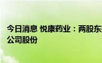 今日消息 悦康药业：两股东拟最高清仓减持合计所持7.42%公司股份