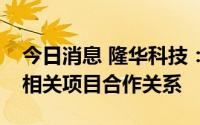 今日消息 隆华科技：公司与隆基绿能已建立相关项目合作关系