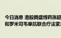 今日消息 港股腾盛博药涨超4%，美国FDA正对安巴韦单抗和罗米司韦单抗联合疗法紧急使用授权申请进行审核