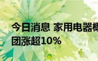 今日消息 家用电器概念股持续走强，汉宇集团涨超10%