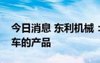 今日消息 东利机械：目前还没有用于氢能源车的产品