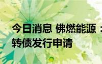 今日消息 佛燃能源：证监会终止审查公司可转债发行申请