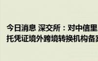 今日消息 深交所：对中信里昂证券英国予以互联互通全球存托凭证境外跨境转换机构备案