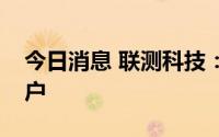 今日消息 联测科技：华为公司一直是公司客户