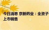 今日消息 京新药业：全资子公司沙溪制药的安宫牛黄丸即将上市销售