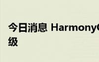 今日消息 HarmonyOS 3预计9月启动规模升级
