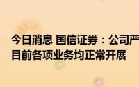 今日消息 国信证券：公司严格遵守所在地区疫情防控政策，目前各项业务均正常开展