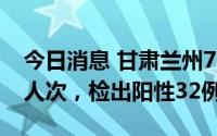 今日消息 甘肃兰州7月26日共采样159.91万人次，检出阳性32例