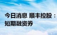 今日消息 顺丰控股：子公司完成发行5亿元超短期融资券