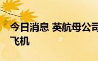 今日消息 英航母公司确定采购37架空客窄体飞机