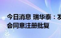 今日消息 瑞华泰：发行可转债的申请获证监会同意注册批复