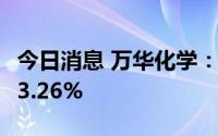 今日消息 万华化学：上半年净利润同比下滑23.26%