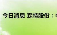 今日消息 森特股份：中标3.11亿元工程项目