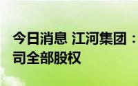今日消息 江河集团：拟4.3亿元出售两家子公司全部股权