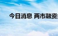今日消息 两市融资余额增加39.33亿元