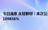 今日消息 永冠新材：本次公开发行可转债网上中签率为0.00109856%