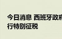 今日消息 西班牙政府将对银行和能源公司进行特别征税