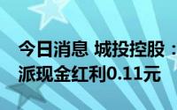 今日消息 城投控股：拟于8月5日除权，每股派现金红利0.11元