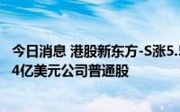今日消息 港股新东方-S涨5.57%，公司董事会授权回购最多4亿美元公司普通股
