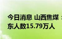 今日消息 山西焦煤：截止7月20日，公司股东人数15.79万人