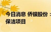 今日消息 侨银股份：中标2个合计约7.2亿元保洁项目