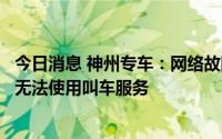 今日消息 神州专车：网络故障导致通讯受阻，出行平台暂时无法使用叫车服务