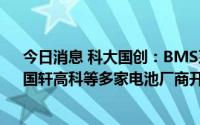 今日消息 科大国创：BMS系列产品与宁德时代、多氟多、国轩高科等多家电池厂商开展合作