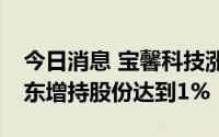 今日消息 宝馨科技涨超8%，持股5%以上股东增持股份达到1%