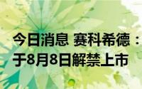 今日消息 赛科希德：81.64万股IPO限售股将于8月8日解禁上市