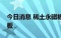 今日消息 稀土永磁板块走高，英洛华拉升封板