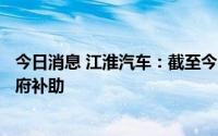 今日消息 江淮汽车：截至今日，累计获得约1935.15万元政府补助