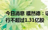 今日消息 福然德：证监会核准公司非公开发行不超过1.31亿股