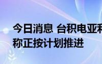 今日消息 台积电亚利桑那州晶圆21厂上梁，称正按计划推进