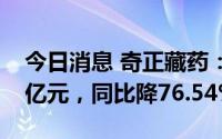 今日消息 奇正藏药：上半年归母净利润2.32亿元，同比降76.54%