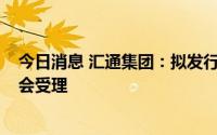 今日消息 汇通集团：拟发行不超3.6亿元可转债申请获证监会受理