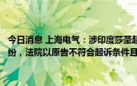 今日消息 上海电气：涉印度莎圣超大型超临界燃煤电站项目设备合同纠纷，法院以原告不符合起诉条件且未在规定时间內修正为由驳回