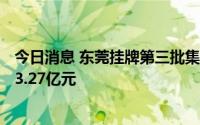 今日消息 东莞挂牌第三批集中供地，7宗地块起拍总价约133.27亿元